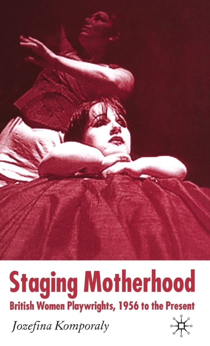 Staging Motherhood: British Women Playwrights, 1956 to the Present Staging Motherhood: British Women Playwrights, 1956 to the Present