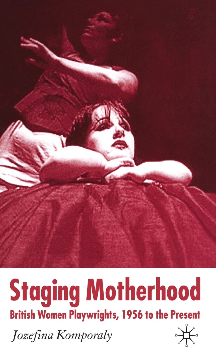 Staging Motherhood: British Women Playwrights, 1956 to the Present