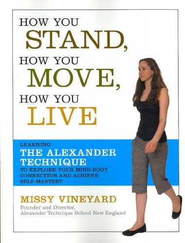 How You Stand, How You Move, How You Live: Learning the Alexander Technique to Explore Your Mind-Body Connection and Achieve Self-Mastery