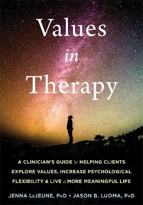 Values in Therapy : A Clinician's Guide to Helping Clients Explore Values, Increase Psychological Flexibility, and Live a More Meaningful Life