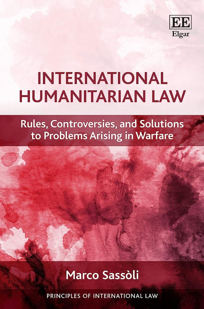 International Humanitarian Law: Rules, Controversies, and Solutions to Problems Arising in Warfare International Humanitarian Law: Rules, Controversies, and Solutions to Problems Arising in Warfare