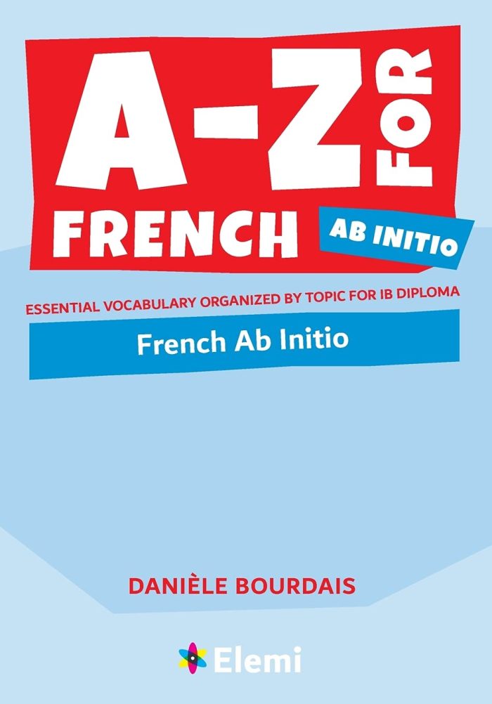 A-Z for French Ab Initio: Essential vocabulary organized by topic for IB Diploma A-Z for French Ab Initio: Essential vocabulary organized by topic for IB Diploma