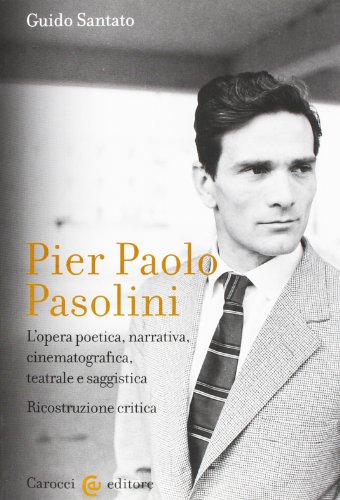 Pier Paolo Pasolini L’opera poetica, narrativa, cinematografica, teatrale e saggistica - Ricostruzione critica
