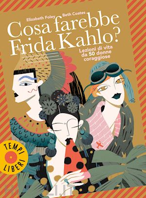 Cosa farebbe Frida Kahlo? Lezioni di Vita da 50 Donna Coraggiose.
