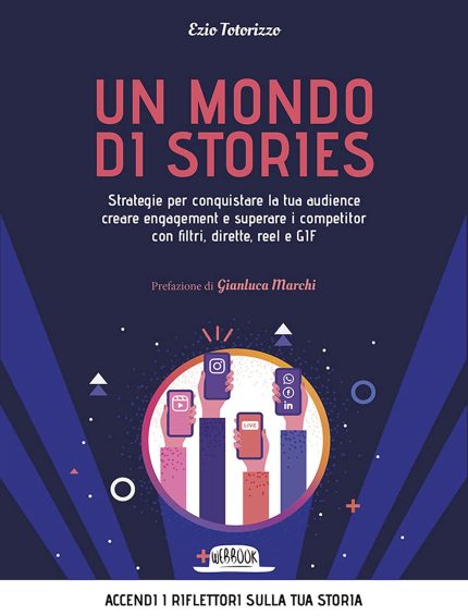 Un Mondo Di Stories. Strategie Per Conquistare La Tua Audience Creare Engagement E Superare I Competitor Con Filtri, Dirette, Reel E Gif