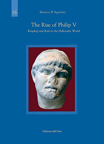 The Rise of Philip V: Kingship and Rule in the Hellenistic World