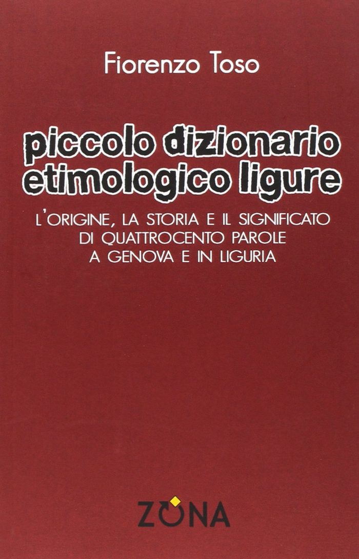 Piccolo dizionario etimologico ligure. L'origine, la storia e il significato di quattrocento parole a Genova e in Liguria Piccolo dizionario etimologico ligure. L'origine, la storia e il significato di quattrocento parole a Genova e in Liguria