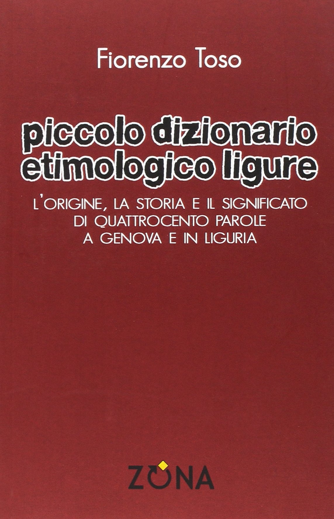 Piccolo dizionario etimologico ligure. L'origine, la storia e il significato di quattrocento parole a Genova e in Liguria