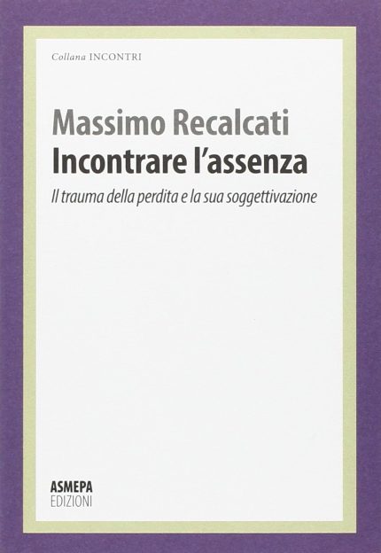 Incontrare l'Assenza. Il Trauma della Perdita e la Sua Soggettivazione