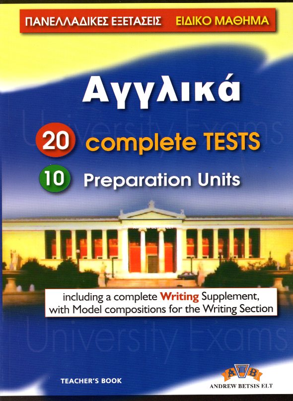 ΠΑΝΕΛΛΑΔΙΚΕΣ ΕΞΕΤΑΣΕΙΣ ΑΓΓΛΙΚΑ 20 Complete Tests 10 Praparation Units Teacher's Book