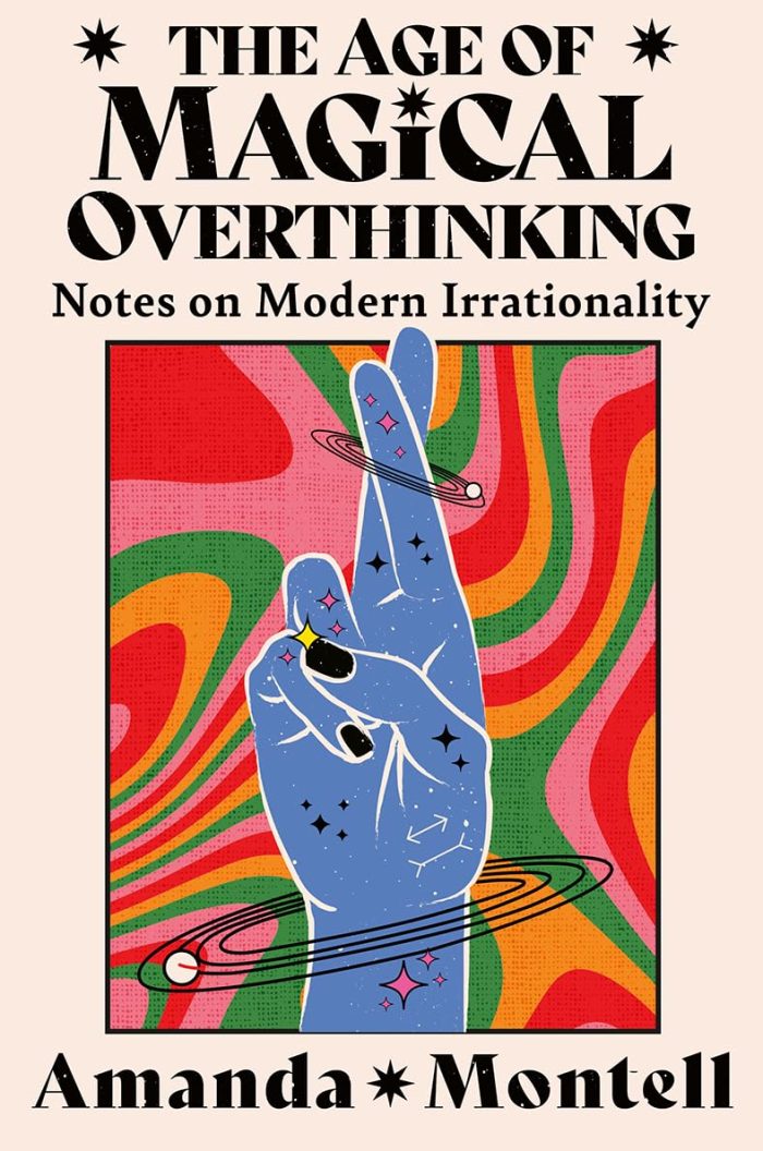 The Age of Magical Overthinking Notes on Modern Irrationality The Age of Magical Overthinking Notes on Modern Irrationality