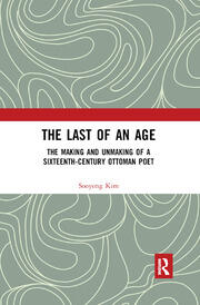 The Last of an Age The Making and Unmaking of a Sixteenth-Century Ottoman Poet