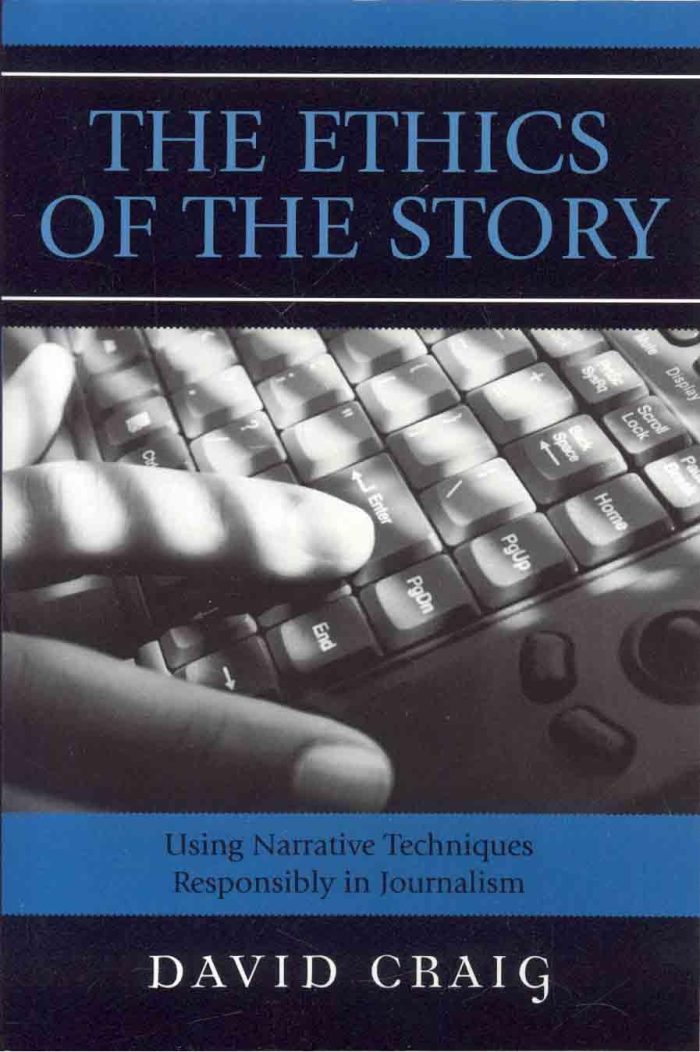 The Ethics of the Story: Using Narrative Techniques Responsibly in Journalism The Ethics of the Story: Using Narrative Techniques Responsibly in Journalism