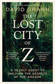 The Lost City of Z A Legendary British Explorer's Deadly Quest to Uncover the Secrets of the Amazon