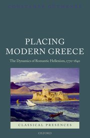 Placing Modern Greece The Dynamics of Romantic Hellenism, 1770-1840