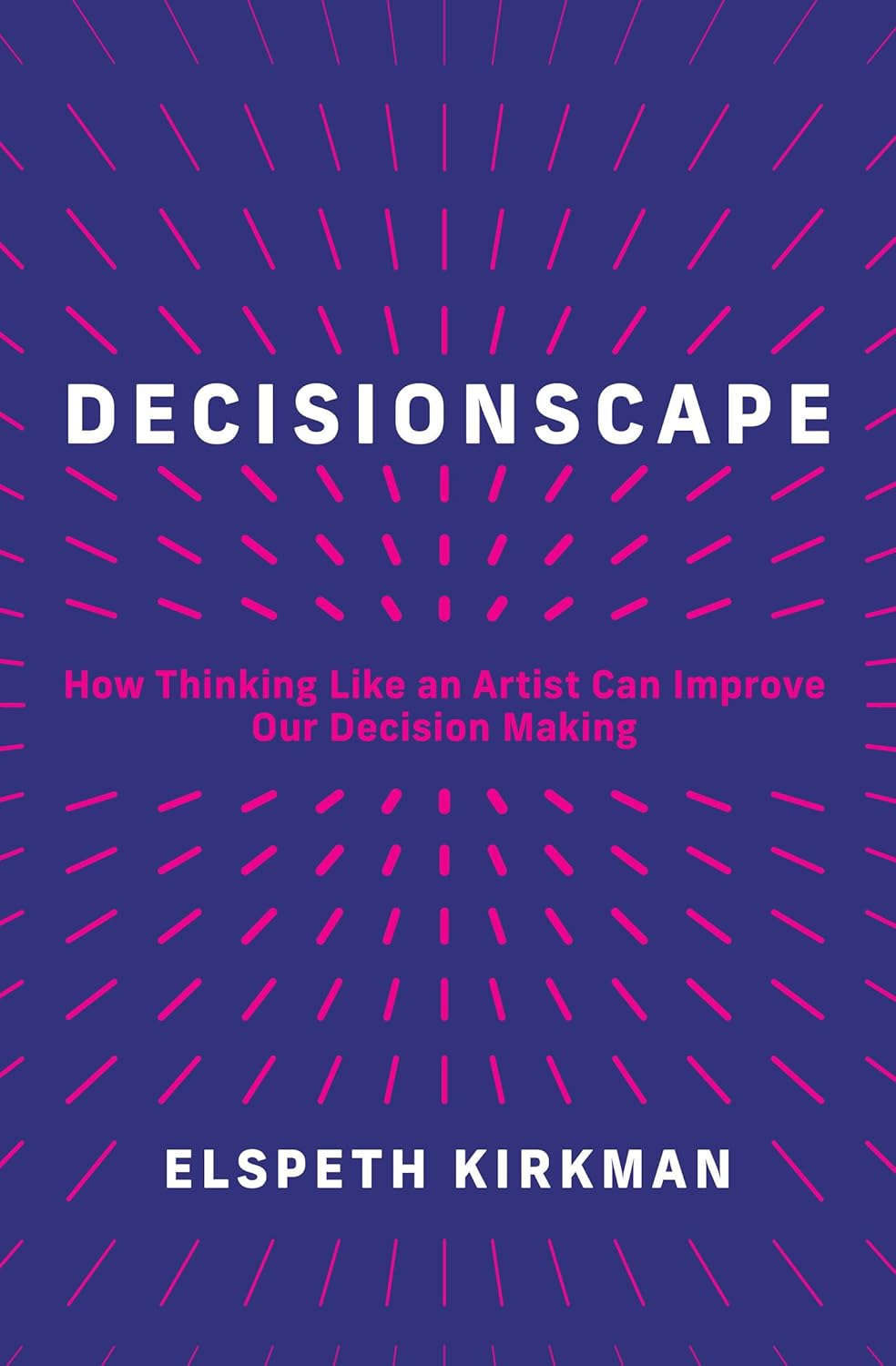 Decisionscape How Thinking Like an Artist Can Improve Our Decision-Making