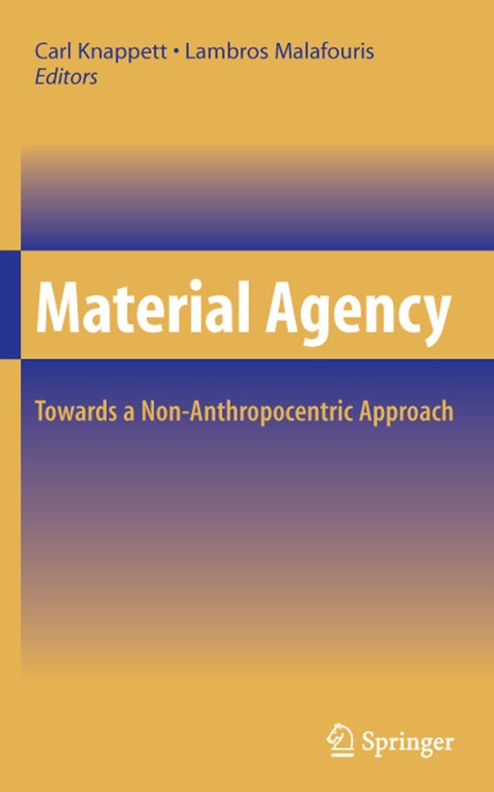 Material Agency: Towards a Non-Anthropocentric Approach Material Agency: Towards a Non-Anthropocentric Approach
