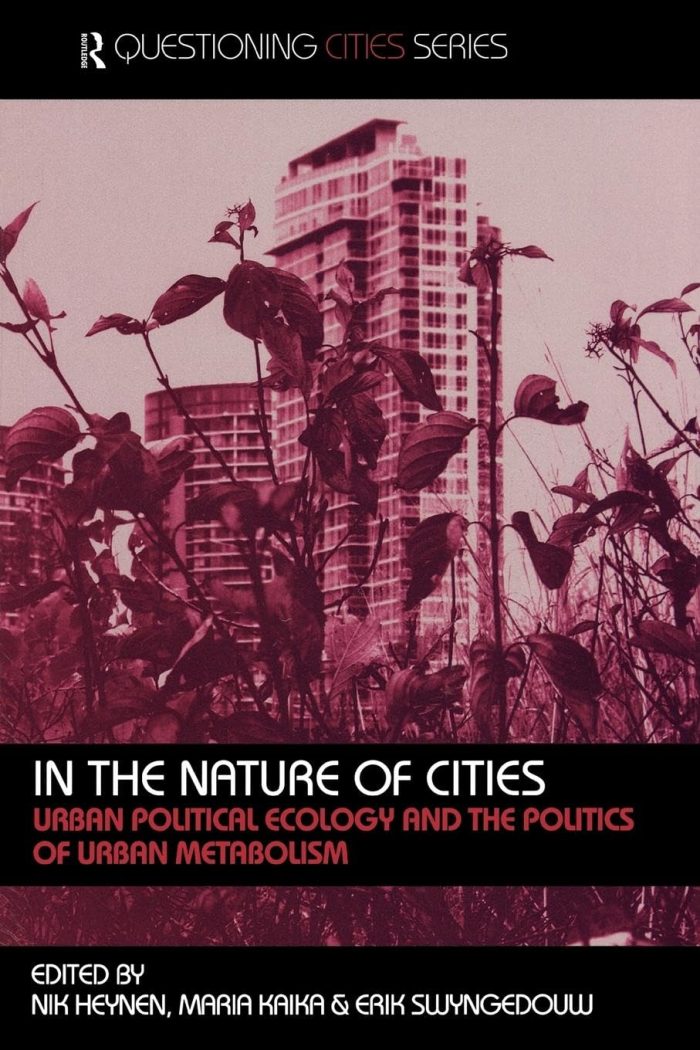 In the Nature of Cities: Urban Political Ecology and the Politics of Urban Metabolism In the Nature of Cities: Urban Political Ecology and the Politics of Urban Metabolism