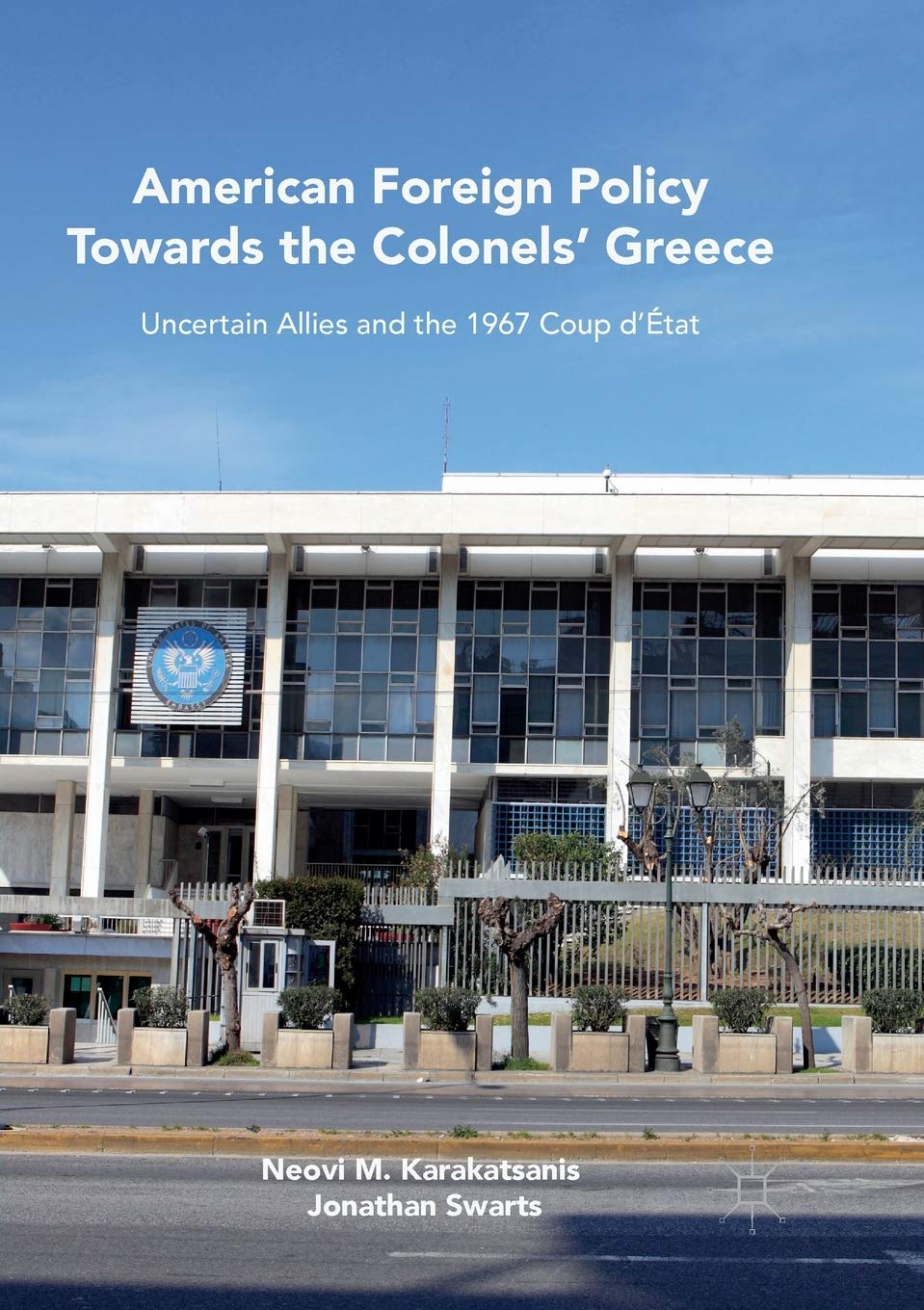 American Foreign Policy Towards the Colonels' Greece Uncertain Allies and the 1967 Coup d’Etat