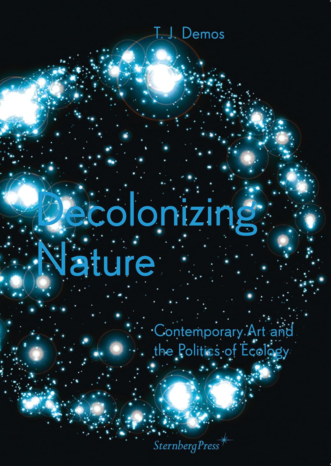 Decolonizing Nature Contemporary Art and the Politics of Ecology
