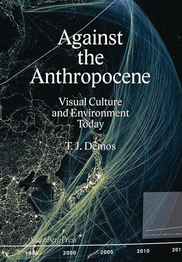 Against the Anthropocene Visual Culture and Environment Today Against the Anthropocene Visual Culture and Environment Today