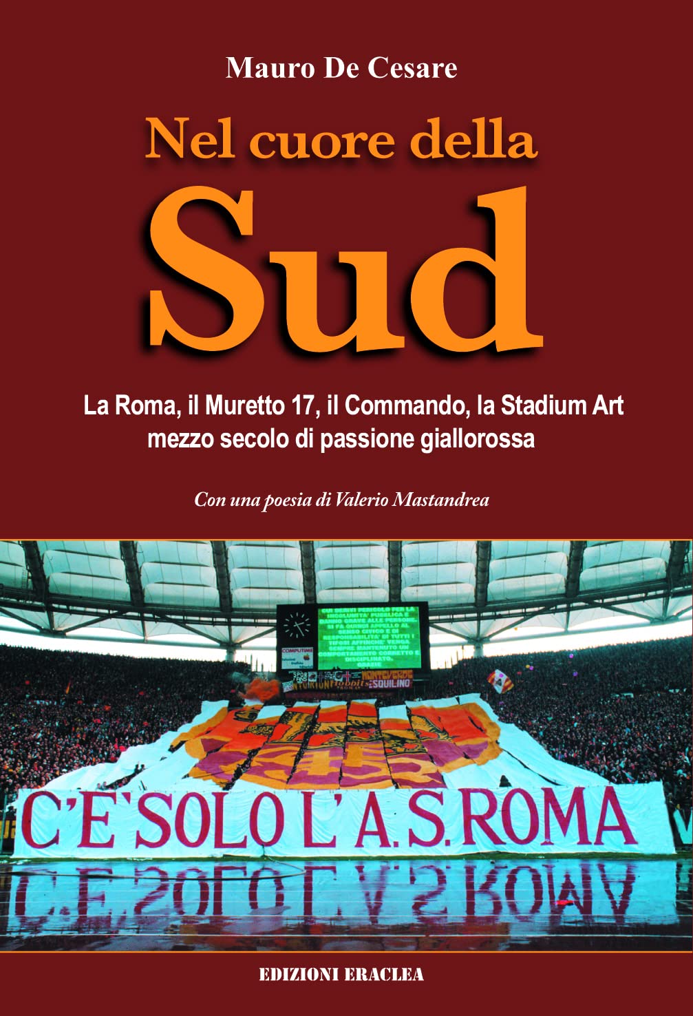 Nel Cuore della Sud: La Roma, il Muretto 17, il Commando, la Stadium Art, Mezzo Secolo di Passione Giallorossa