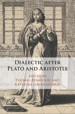 DIALECTIC AFTER PLATO AND ARISTOTLE - THOMAS BENATOUIL-KATER