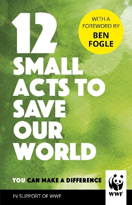 12 SMALL ACTS TO SAVE OUR WORLD HC - WWF-BEN FOGLE