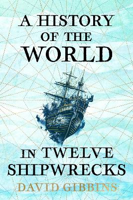 A HISTORY OF THE WORLD IN TWELVE SHIPWRECKS - DAVID GIBBINS