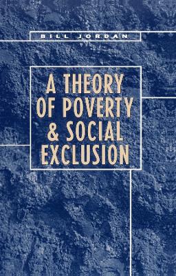 A THEORY OF POVERTY AND SOCIAL EXCLUSION PB - BILL JORDAN
