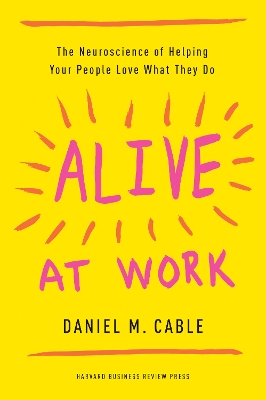 ALIVE AT WORK : THE NEUROSCIENCE OF HELPING YOUR PEOPLE LOVE