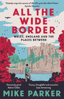 ALL THE WIDE BORDER : WALES ENGLAND AND THE PLACES BETWEEN P