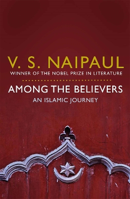 AMONG THE BELIEVERS : AN ISLAMIC JOURNEY - V.S. NAIPAUL