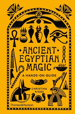 ANCIENT EGYPTIAN MAGIC : A HANDS-ON GUIDE - CHRISTINA RIGGS
