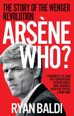 ARSENE WHO? : THE STORY OF THE WENGER REVOLUTION PB - RYAN B