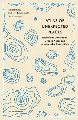 ATLAS OF UNEXPECTED PLACES : HAPHAZARD DISCOVERIES CHANCE PL