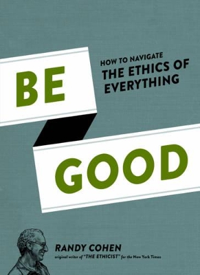 BE GOOD (HOW TO NAVIGATE THE ETHICS OF EVERYTHING) - SPECIAL