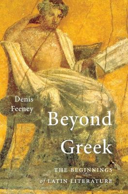 BEYOND GREEK : THE BEGINNINGS OF LATIN LITERATURE PB - DENIS