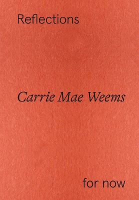 CARRIE MAE WEEMS: REFLECTIONS FOR NOW HC - FLORENCE OSTENDE-