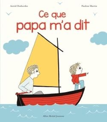 CE QUE PAPA MA DIT - ASTRID DESBORDES-PAULINE MARTIN
