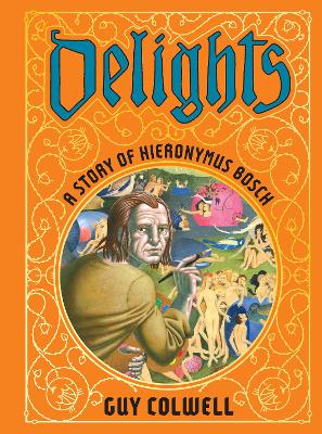 DELIGHTS: A STORY OF HIERONYMUS BOSCH - GUY COLWELL