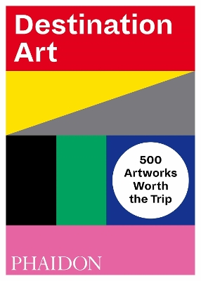 DESTINATION ART: 500 ARTWORKS WORTH THE TRIP - PHAIDON EDITO