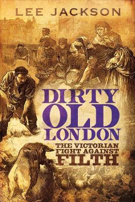 DIRTY OLD LONDON:THE VICTORIAN FIGHT AGAINST FILTH PB - LEE