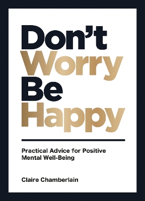 DONT WORRY BE HAPPY : PRACTICAL ADVICE FOR POSITIVE MENTAL W