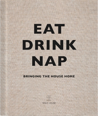 EAT DRINK NAP : BRINGING THE HOUSE HOME HC - SOHO HOUSE UK L