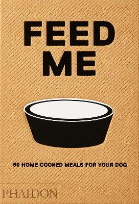 FEED ME: 50 HOME COOKED MEALS FOR YOUR DOG HC - LIVIANA PROL