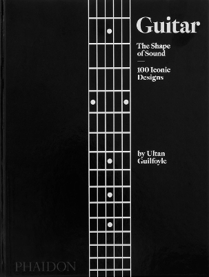 GUITAR: THE SHAPE OF SOUND (100 ICONIC DESIGNS) HC - ULTAN G