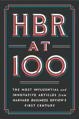 HBR AT 100 : THE MOST ESSENTIAL INFLUENTIAL AND INNOVATIVE A