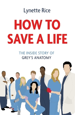 HOW TO SAVE A LIFE :THE INSIDE STORY OF GREYS ANATOMY - LYNE