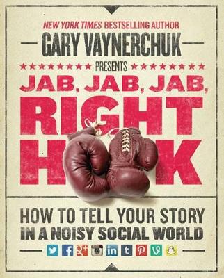 JAB JAB JAB RIGHT HOOK : HOW TO TELL YOUR STORY IN A NOISY S
